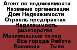 Агент по недвижимости › Название организации ­ Дом Недвижимости › Отрасль предприятия ­ Недвижимость, риэлтерство › Минимальный оклад ­ 100 000 - Все города Работа » Вакансии   . Тыва респ.,Ак-Довурак г.